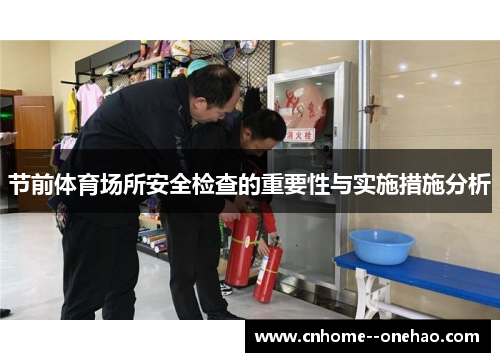 节前体育场所安全检查的重要性与实施措施分析 节前体育场所安全检查的重要性与实施措施分析