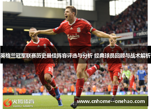 英格兰冠军联赛历史最佳阵容评选与分析 经典球员回顾与战术解析 英格兰冠军联赛历史最佳阵容评选与分析 经典球员回顾与战术解析