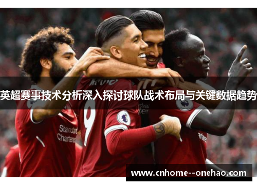 英超赛事技术分析深入探讨球队战术布局与关键数据趋势 英超赛事技术分析深入探讨球队战术布局与关键数据趋势