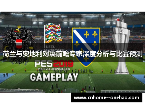 荷兰与奥地利对决前瞻专家深度分析与比赛预测 荷兰与奥地利对决前瞻专家深度分析与比赛预测
