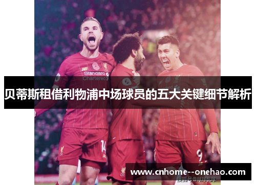 贝蒂斯租借利物浦中场球员的五大关键细节解析