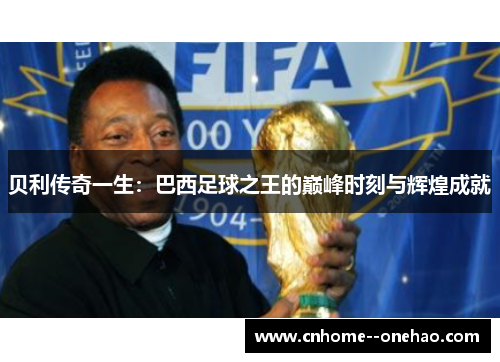 贝利传奇一生:巴西足球之王的巅峰时刻与辉煌成就 贝利传奇一生:巴西足球之王的巅峰时刻与辉煌成就