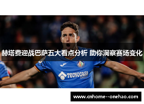 赫塔费迎战巴萨五大看点分析 助你洞察赛场变化