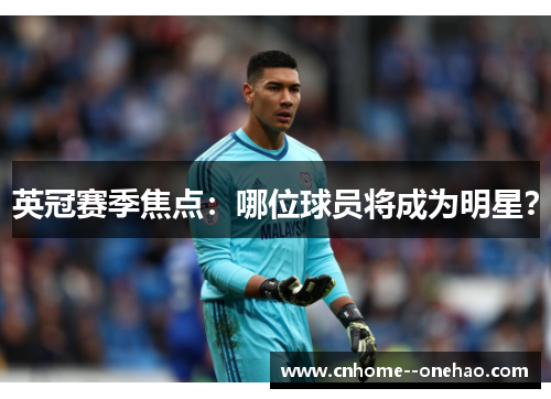 英冠赛季焦点：哪位球员将成为明星？