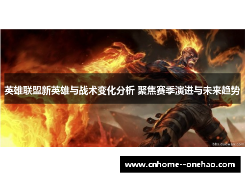 英雄联盟新英雄与战术变化分析 聚焦赛季演进与未来趋势