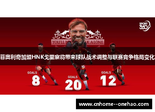 菲奥利奇加盟HNK戈里察将带来球队战术调整与联赛竞争格局变化 菲奥利奇加盟HNK戈里察将带来球队战术调整与联赛竞争格局变化