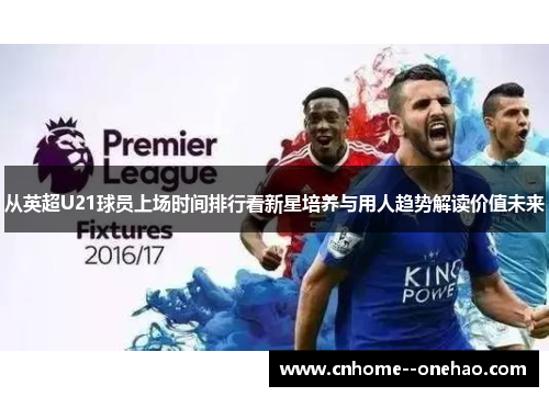 从英超U21球员上场时间排行看新星培养与用人趋势解读价值未来
