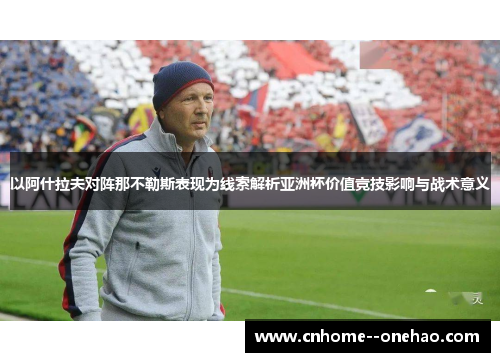 以阿什拉夫对阵那不勒斯表现为线索解析亚洲杯价值竞技影响与战术意义 以阿什拉夫对阵那不勒斯表现为线索解析亚洲杯价值竞技影响与战术意义