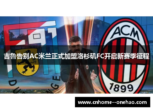 吉鲁告别AC米兰正式加盟洛杉矶FC开启新赛季征程