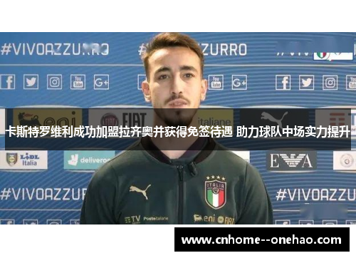 卡斯特罗维利成功加盟拉齐奥并获得免签待遇 助力球队中场实力提升 卡斯特罗维利成功加盟拉齐奥并获得免签待遇 助力球队中场实力提升