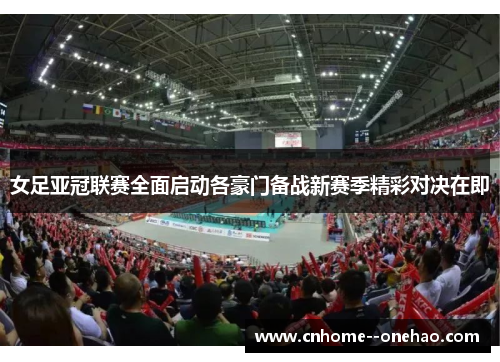 女足亚冠联赛全面启动各豪门备战新赛季精彩对决在即