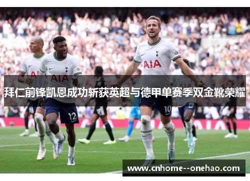 拜仁前锋凯恩成功斩获英超与德甲单赛季双金靴荣耀 拜仁前锋凯恩成功斩获英超与德甲单赛季双金靴荣耀