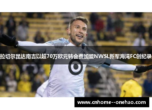 拉切尔昆达南吉以超70万欧元转会费加盟NWSL新军海湾FC创纪录