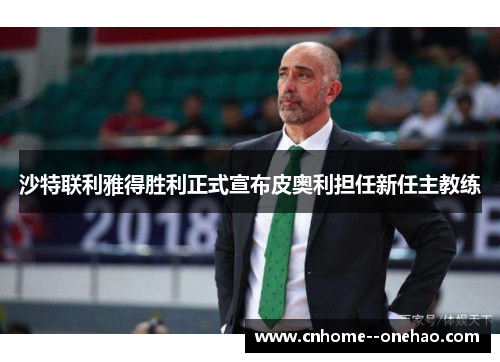 沙特联利雅得胜利正式宣布皮奥利担任新任主教练 沙特联利雅得胜利正式宣布皮奥利担任新任主教练