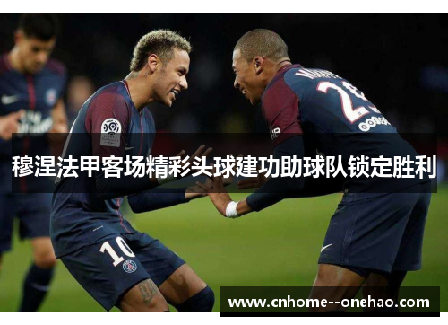 穆涅法甲客场精彩头球建功助球队锁定胜利