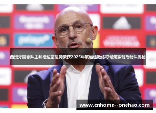 西班牙国家队主帅德拉富恩特荣获2025年度最佳教练称号荣耀背后秘诀揭秘 西班牙国家队主帅德拉富恩特荣获2025年度最佳教练称号荣耀背后秘诀揭秘