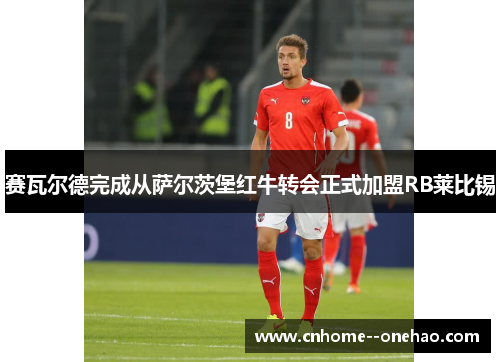 赛瓦尔德完成从萨尔茨堡红牛转会正式加盟RB莱比锡 赛瓦尔德完成从萨尔茨堡红牛转会正式加盟RB莱比锡
