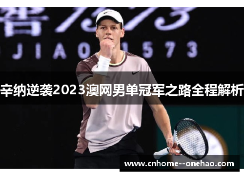 辛纳逆袭2023澳网男单冠军之路全程解析 辛纳逆袭2023澳网男单冠军之路全程解析
