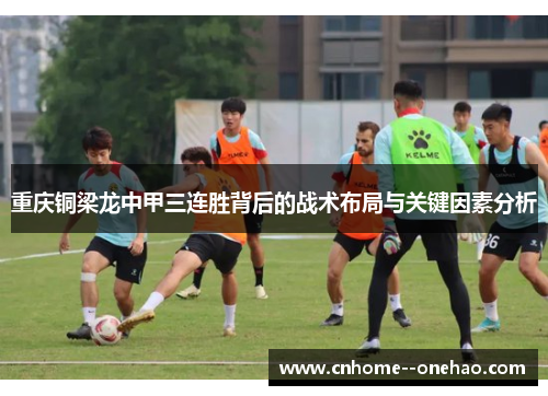 重庆铜梁龙中甲三连胜背后的战术布局与关键因素分析
