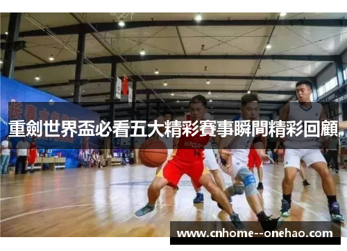 重劍世界盃必看五大精彩賽事瞬間精彩回顧