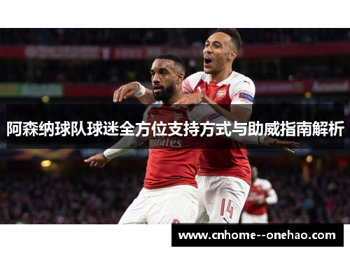 阿森纳球队球迷全方位支持方式与助威指南解析