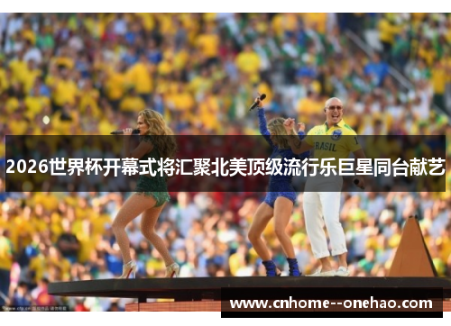 2026世界杯开幕式将汇聚北美顶级流行乐巨星同台献艺