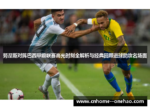 努涅斯对阵巴西甲级联赛高光时刻全解析与经典回顾进球助攻名场面