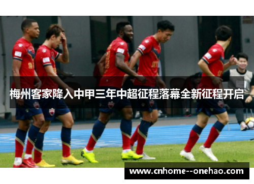 梅州客家降入中甲三年中超征程落幕全新征程开启 梅州客家降入中甲三年中超征程落幕全新征程开启